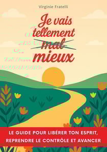 Je vais tellement mieux : Un guide pour libérer ton esprit, reprendre le contrôle et avancer avec assurance