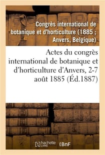 Actes du congrès international de botanique et d'horticulture d'Anvers, 2-7 août 1885