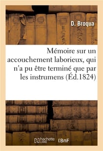 Memoire sur un accouchement laborieux, qui n'a pu etre termine que par les instrumens
