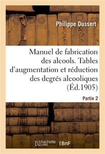 Manuel de fabrication des alcools. Partie 2 : Tables d'augmentation et de réduction des degrés alcooliques