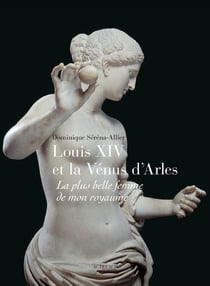 Louis XIV et la Vénus d'Arles - la plus belle femme de mon royaume