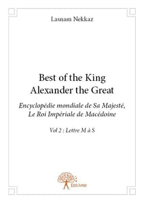 Best of the king Alexander the Great - encyclopédie mondiale de Sa Majesté, le roi impérial de Macédoine t.2 - lettres M à S