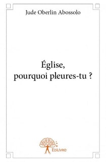 Eglise, pourquoi pleures-tu ?