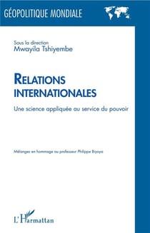 Relations internationales - une science appliquée au service du pouvoir - mélanges en hommage au professeur Philippe Biyoya