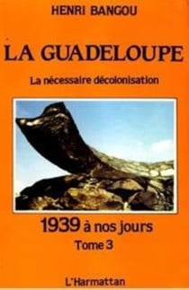 La Guadeloupe Tome 3 : La nécessaire décolonisation, 1939 à nos jours