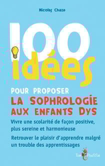 100 idées : pour proposer la sophrologie aux enfants dys - vivre une scolarité de façon positive, plus sereine et harmonieuse - retrouver le plaisir d'apprendre malgré un trouble des apprentissages