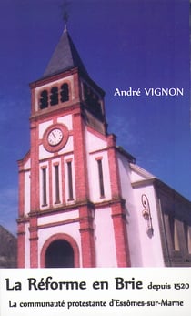La réforme en Brie depuis 1520 - la communauté protestante d'Essômes-sur-Marne
