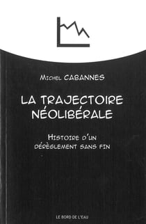 La trajectoire néoliberale - histoire d'un dérèglement sans fin
