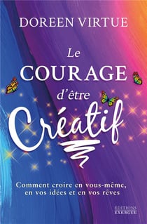 Le courage d'être créatif - comment croire en vous-même, en vos idées et en vos rêves