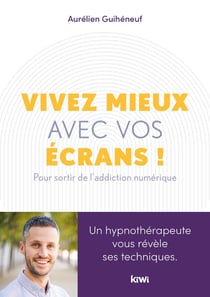 Vivez mieux avec vos écrans ! pour sortir de l'addiction numérique