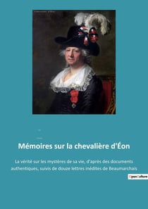 Mémoires sur la chevalière d'Éon : La vérité sur les mystères de sa vie, d'après des documents authentiques, suivis de douze lettres inédites de Beaumarchais