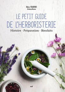 Le petit guide de l'herboristerie : Histoire, Préparation, Bienfaits