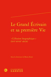 Le grand écrivain et sa première vie : "l'illusion biographique" (XVIe-XVIIIe siècle)