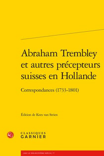 Abraham Trembley et autres précepteurs suisses en Hollande : correspondances (1733-1801)