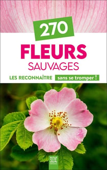 270 fleurs sauvages de France : Les reconnaître sans se tromper !