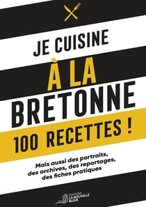 JE CUISINE A LA BRETONNE : 100 recettes, des portraits, des archives, des reportages et des fiches pratiques
