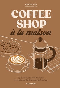 Coffee shop à la maison : Équipement, sélection & recettes pour retrouver l'ambiance du coffee shop