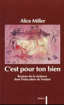 C'est pour ton bien - racines de la violence dans l'éducation de l'enfant