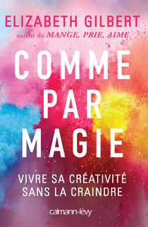 Comme par magie : Vivre sa créativité sans la craindre