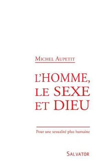 L'homme, le sexe et Dieu - pour une sexualité plus humaine