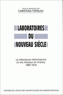 Laboratoires du nouveau siècle : La nébuleuse reformatrice et ses réseaux en France, 1880-1914