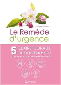 Le remède d'urgence - 5 élixirs floraux du dr. bach pour surmonter les chocs émotionnels et physiques