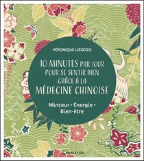 10 minutes par jour pour se sentir bien grâce à la médecine chinoise - minceur, énergie, bien-être