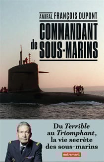 Commandant de sous-marin - du Terrible au Triomphant, la vie secrète des sous-marins
