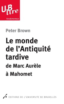 Le monde de l'Antiquité tardive - de Marc Aurèle à Mahomet
