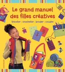 Le grand manuel des filles créatives - tricoter, crocheter, broder, coudre