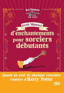 Petit manuel d'enchantements pour sorciers débutants : Quand un prof de physique rencontre l'univers d'Harry Potter