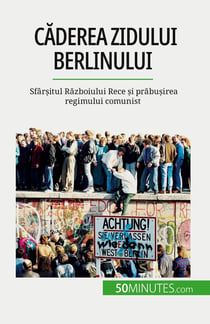 Caderea Zidului Berlinului : Sfârsitul Razboiului Rece si prabusirea regimului comunist