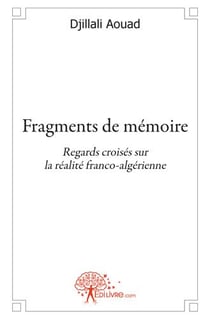 Fragments de mémoire - regards croisés sur la réalité franco-algérienne