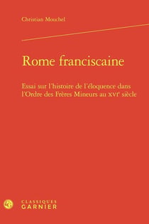 Rome franciscaine : Essai sur l'histoire de l'éloquence dans l'Ordre des Frères Mineurs au XVIe siècle