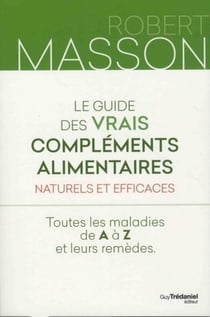 Le guide des vrais compléments alimentaires naturels et efficaces - toutes les maladies de A à Z et leurs remèdes