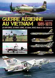 GUERRE AERIENNE AU VIETNAM 1961-1973 : US Air Force, US Navy, USMC, US Army, Aviations du Nord et du Sud du Vietnam