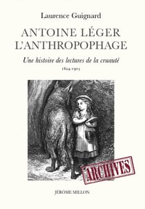Antoine Léger, l'anthropophage - une histoire des lectures de la cruauté (1824-1903)