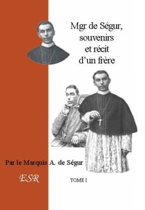 Mgr de Ségur, souvenirs et récit d'un frère