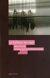Le Solitaire du ravin. Pierre Charnier (1795-1857), canut lyonnais et prud'homme tisseur