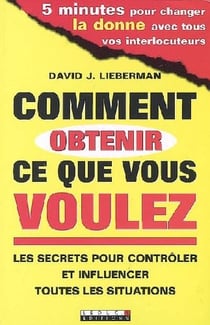 Comment obtenir ce que vous voulez - les secrets pour contrôler et influencer toutes les situations