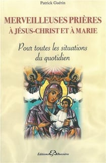 Merveilleuses prières à jésus-christ et à marie - pour toutes les situations du quotidien