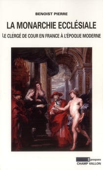 La monarchie ecclésiale en France - le clergé de cour en France à l'époque moderne