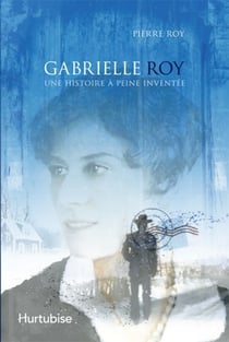 Gabrielle roy - une histoire à peine inventée