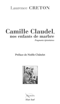 Camille Claudel, nos enfants de marbre - fragments épistolaires