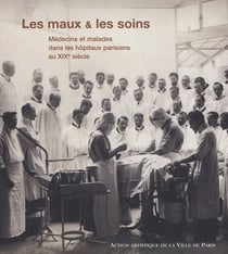Les maux & les soins - médecins et malades dans les hôpitaux parisiens au XIX siècle