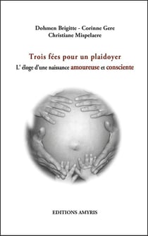 TROIS FEES POUR UN PLAIDOYER - L'ELOGE D'UNE NAISSANCE AMOUREUSE ET CONSCIENTE