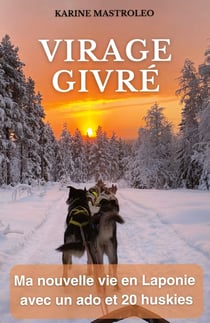Virage givré : Ma nouvelle vie en Laponie avec un ado et 20 huskies