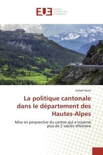 La politique cantonale dans le département des Hautes-Alpes : Mise en perpsective du canton qui a traversé plus de 2 siécles d'histoire