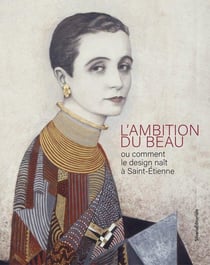 L'ambition du beau : Ou comment le design naît à Saint-Etienne