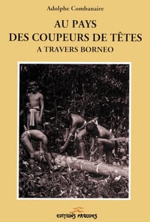 Au pays des coupeurs de têtes - à travers Bornéo